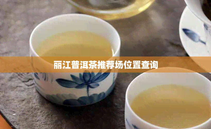 丽江普洱茶推荐场位置查询