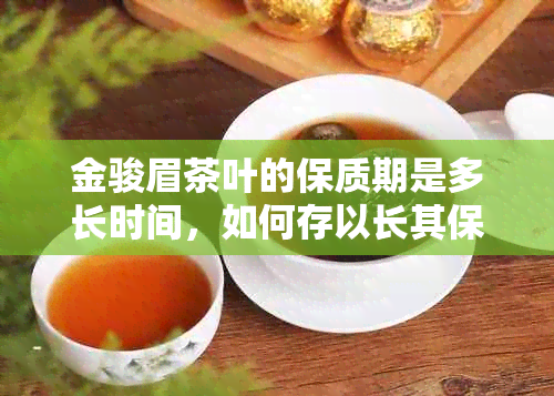 金骏眉茶叶的保质期是多长时间，如何存以长其保质期？