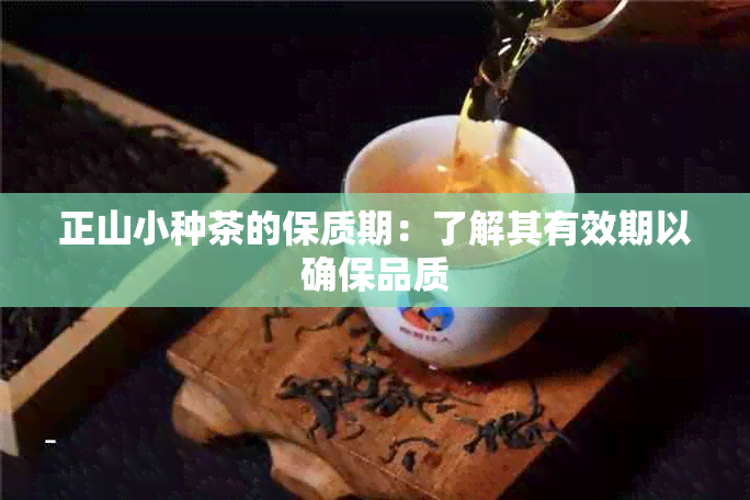 正山小种茶的保质期：了解其有效期以确保品质