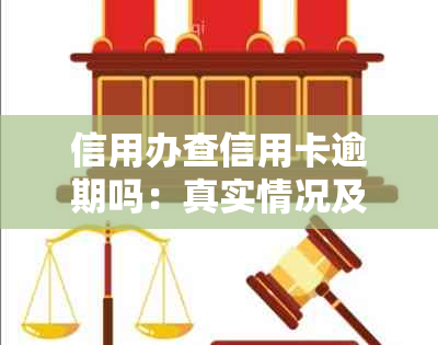 信用办查信用卡逾期吗：真实情况及查询时间与影响详解