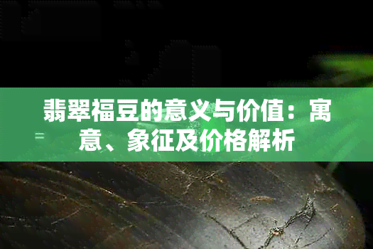 翡翠福豆的意义与价值：寓意、象征及价格解析