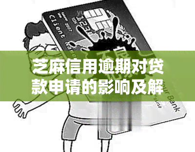 芝麻信用逾期对贷款申请的影响及解决方法全面解析