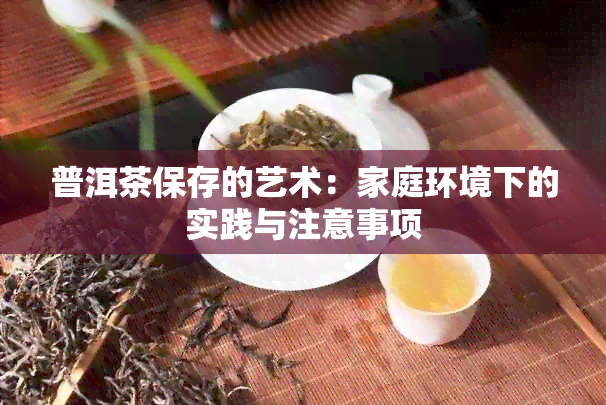 普洱茶保存的艺术：家庭环境下的实践与注意事项