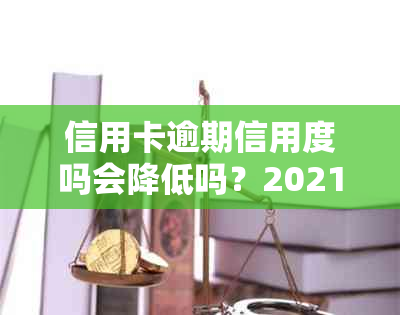 信用卡逾期信用度吗会降低吗？2021年信用卡逾期还款影响解析