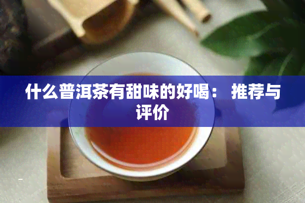 什么普洱茶有甜味的好喝： 推荐与评价