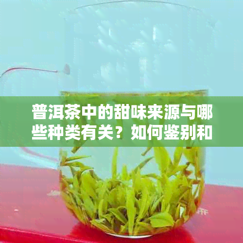 普洱茶中的甜味来源与哪些种类有关？如何鉴别和欣甜味普洱茶？