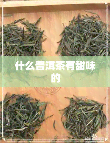 什么普洱茶有甜味的