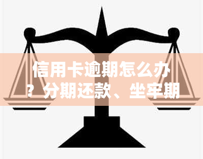 信用卡逾期怎么办？分期还款、坐牢期间、进去了、服刑人员该如何处理？