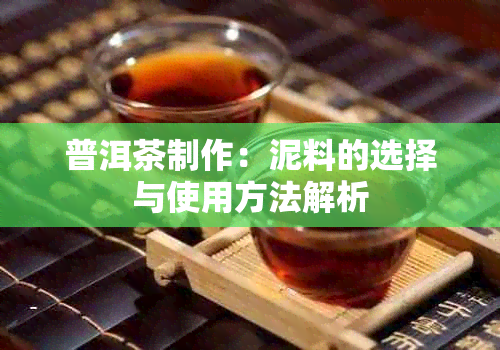 普洱茶制作：泥料的选择与使用方法解析