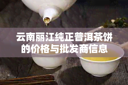 云南丽江纯正普洱茶饼的价格与批发商信息