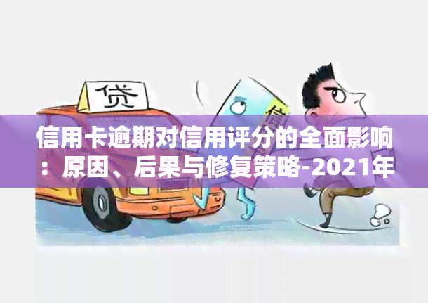 信用卡逾期对信用评分的全面影响：原因、后果与修复策略-2021年信用卡逾期影响