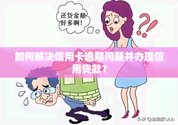 如何解决信用卡逾期问题并办理信用贷款？