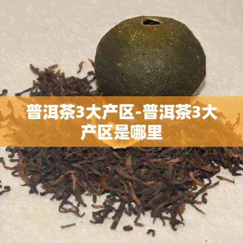 普洱茶3大产区-普洱茶3大产区是哪里