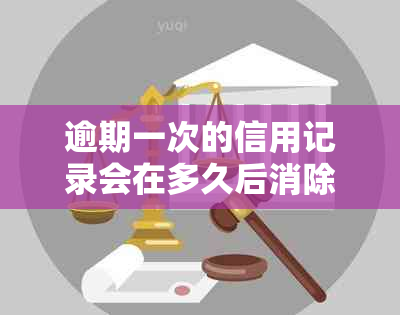 逾期一次的信用记录会在多久后消除？探讨贷款和信用卡的影响