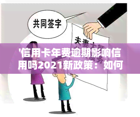 '信用卡年费逾期影响信用吗2021新政策：如何处理？'