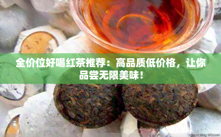 全价位好喝红茶推荐：高品质低价格，让你品尝无限美味！