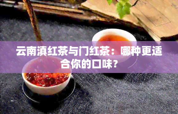 云南滇红茶与门红茶：哪种更适合你的口味？