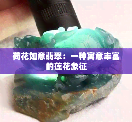 荷花如意翡翠：一种寓意丰富的莲花象征