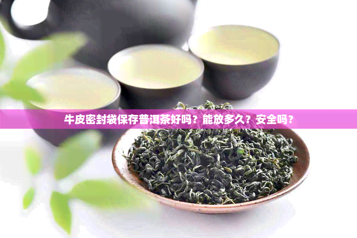 牛皮密封袋保存普洱茶好吗？能放多久？安全吗？