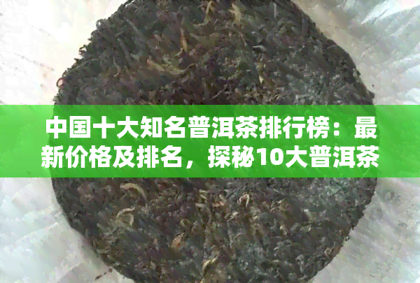 中国十大知名普洱茶排行榜：最新价格及排名，探秘10大普洱茶