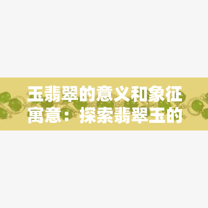 玉翡翠的意义和象征寓意：探索翡翠玉的神秘力量与文化含义