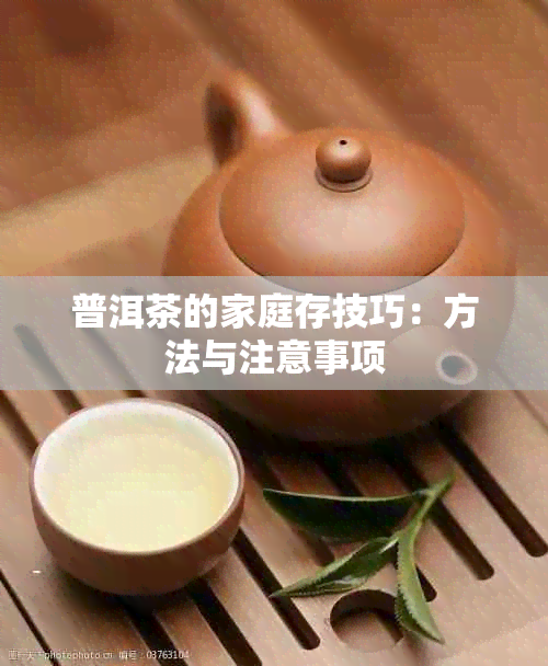 普洱茶的家庭存技巧：方法与注意事项