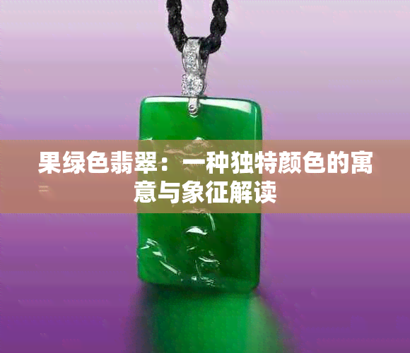 果绿色翡翠：一种独特颜色的寓意与象征解读