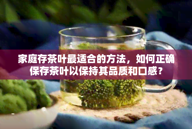 家庭存茶叶最适合的方法，如何正确保存茶叶以保持其品质和口感？