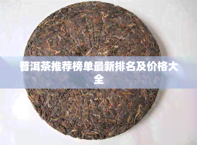 普洱茶推荐榜单最新排名及价格大全