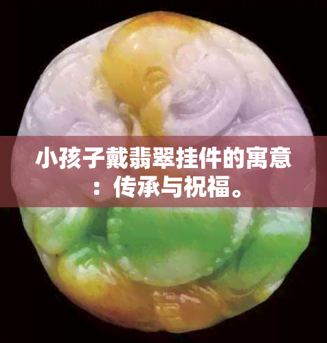 小孩子戴翡翠挂件的寓意：传承与祝福。