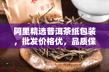 阿里精选普洱茶纸包装，批发价格优，品质保证