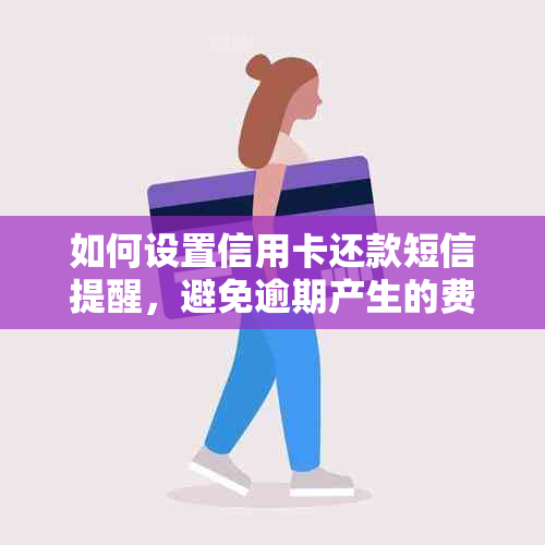 如何设置信用卡还款短信提醒，避免逾期产生的费用？