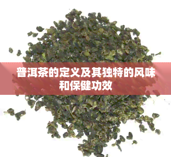 普洱茶的定义及其独特的风味和保健功效