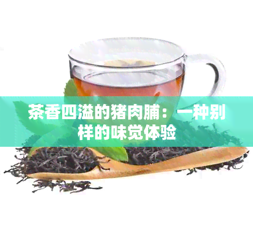 茶香四溢的猪肉脯：一种别样的味觉体验