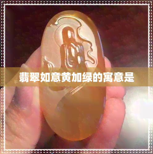 翡翠如意黄加绿的寓意是