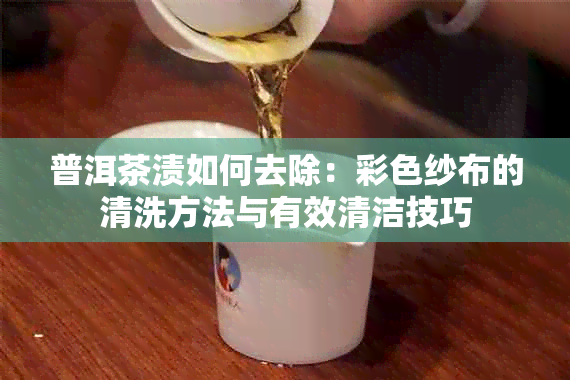 普洱茶渍如何去除：彩色纱布的清洗方法与有效清洁技巧