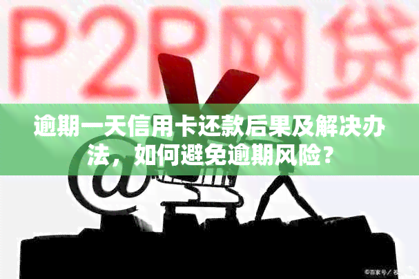 逾期一天信用卡还款后果及解决办法，如何避免逾期风险？