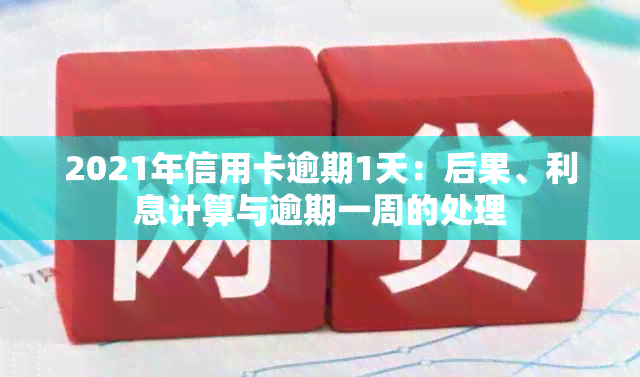 2021年信用卡逾期1天：后果、利息计算与逾期一周的处理