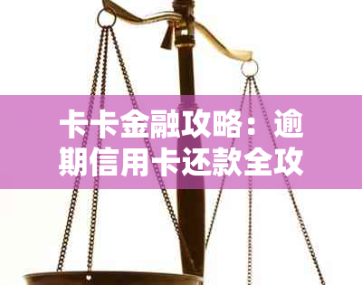 卡卡金融攻略：逾期信用卡还款全攻略，活动资讯一网打尽