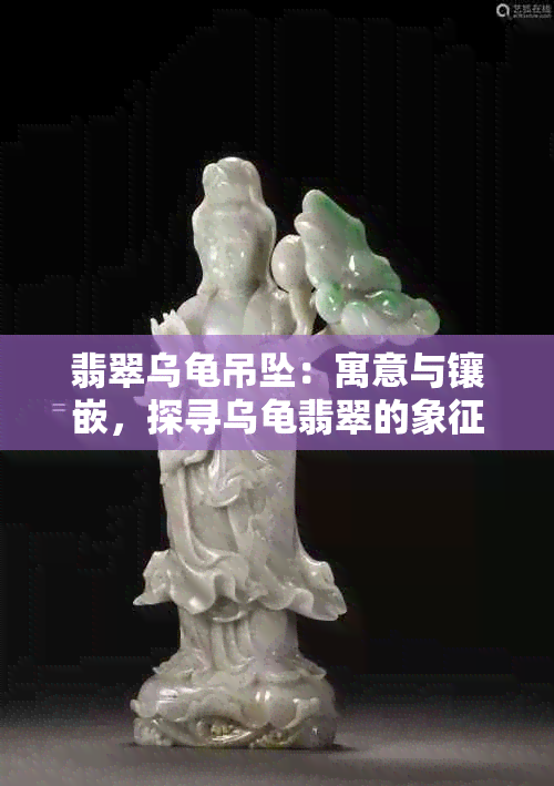 翡翠乌龟吊坠：寓意与镶嵌，探寻乌龟翡翠的象征意义