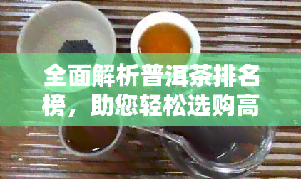 全面解析普洱茶排名榜，助您轻松选购高品质普洱茶！