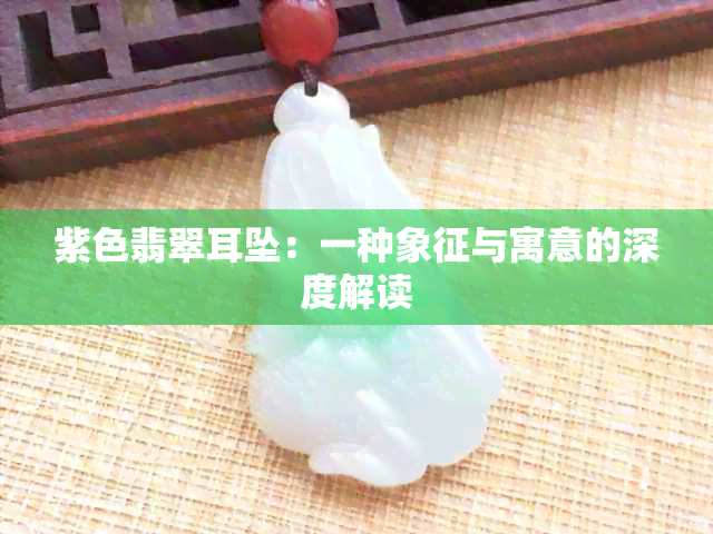 紫色翡翠耳坠：一种象征与寓意的深度解读