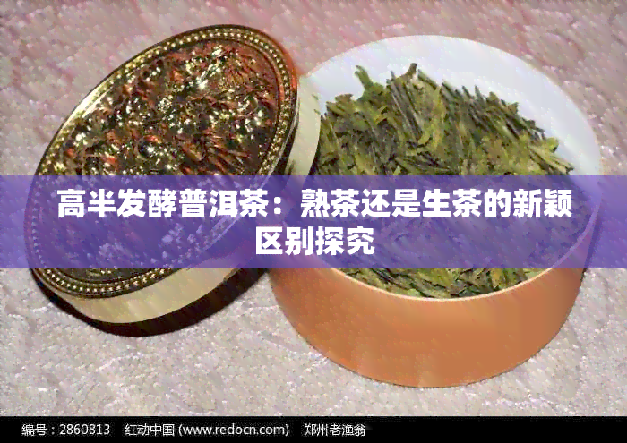 高半发酵普洱茶：熟茶还是生茶的新颖区别探究