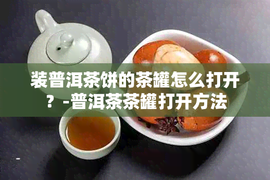 装普洱茶饼的茶罐怎么打开？-普洱茶茶罐打开方法