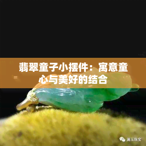 翡翠童子小摆件：寓意童心与美好的结合