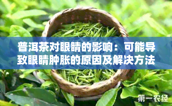 普洱茶对眼睛的影响：可能导致眼睛肿胀的原因及解决方法