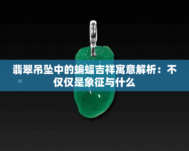 翡翠吊坠中的蝙蝠吉祥寓意解析：不仅仅是象征与什么