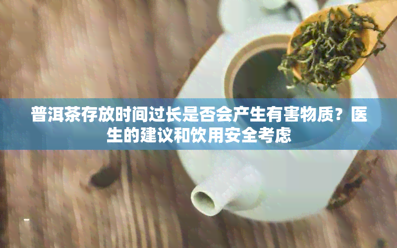 普洱茶存放时间过长是否会产生有害物质？医生的建议和饮用安全考虑