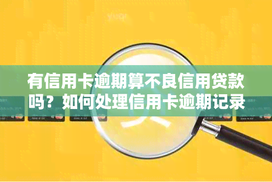 有信用卡逾期算不良信用贷款吗？如何处理信用卡逾期记录和贷款申请？