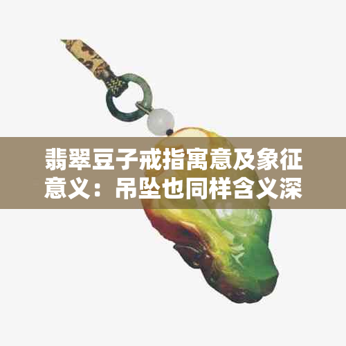 翡翠豆子戒指寓意及象征意义：吊坠也同样含义深远